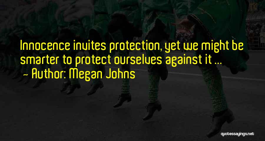 Megan Johns Quotes: Innocence Invites Protection, Yet We Might Be Smarter To Protect Ourselves Against It ...