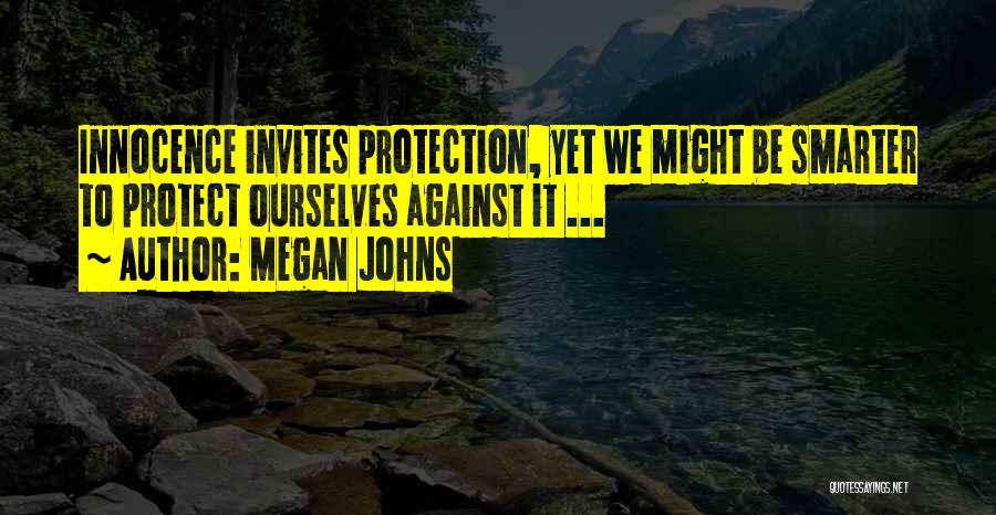 Megan Johns Quotes: Innocence Invites Protection, Yet We Might Be Smarter To Protect Ourselves Against It ...