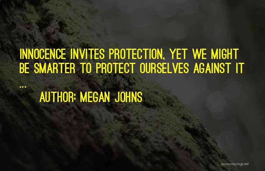 Megan Johns Quotes: Innocence Invites Protection, Yet We Might Be Smarter To Protect Ourselves Against It ...