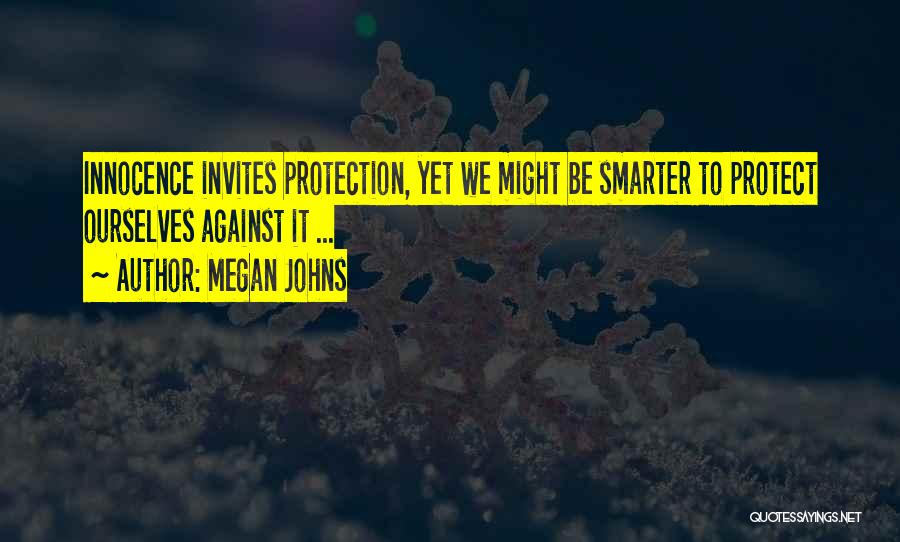 Megan Johns Quotes: Innocence Invites Protection, Yet We Might Be Smarter To Protect Ourselves Against It ...