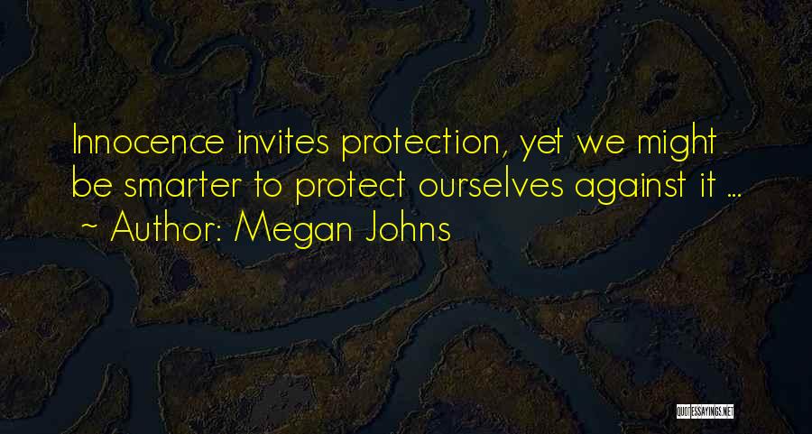 Megan Johns Quotes: Innocence Invites Protection, Yet We Might Be Smarter To Protect Ourselves Against It ...