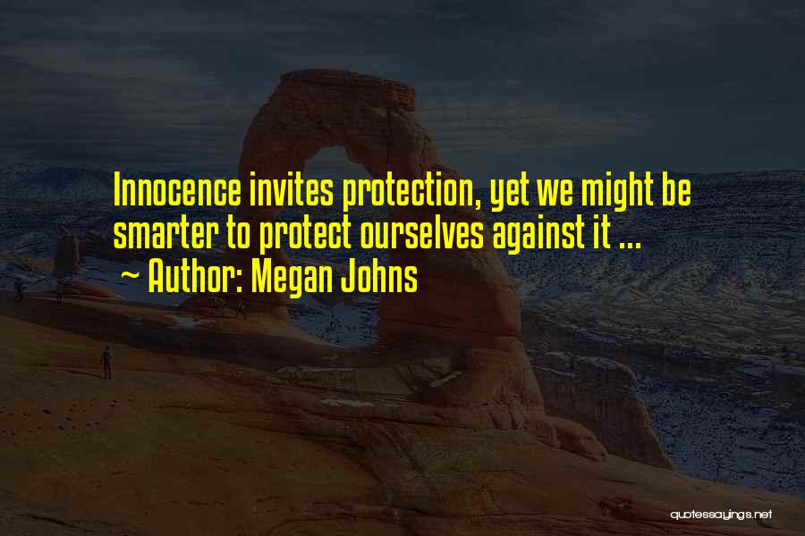 Megan Johns Quotes: Innocence Invites Protection, Yet We Might Be Smarter To Protect Ourselves Against It ...