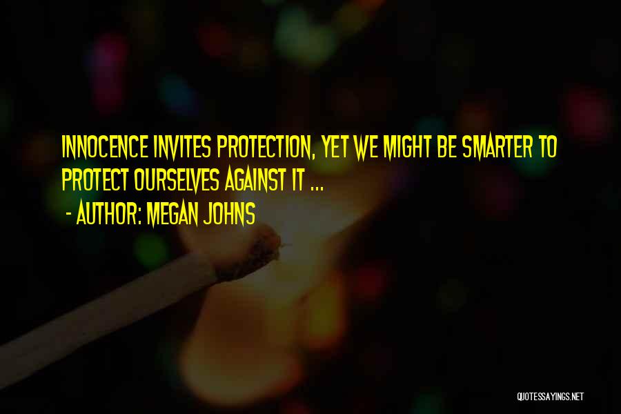 Megan Johns Quotes: Innocence Invites Protection, Yet We Might Be Smarter To Protect Ourselves Against It ...