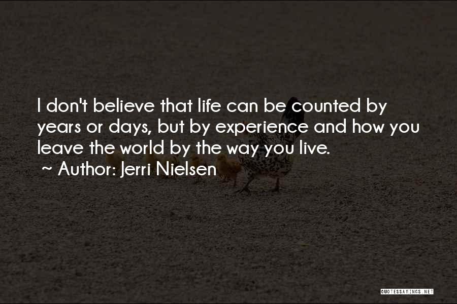 Jerri Nielsen Quotes: I Don't Believe That Life Can Be Counted By Years Or Days, But By Experience And How You Leave The