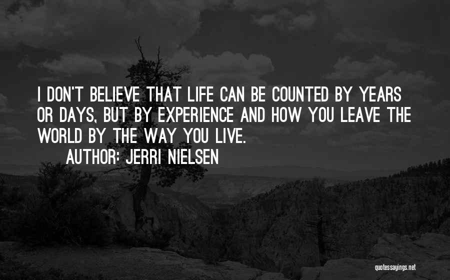 Jerri Nielsen Quotes: I Don't Believe That Life Can Be Counted By Years Or Days, But By Experience And How You Leave The