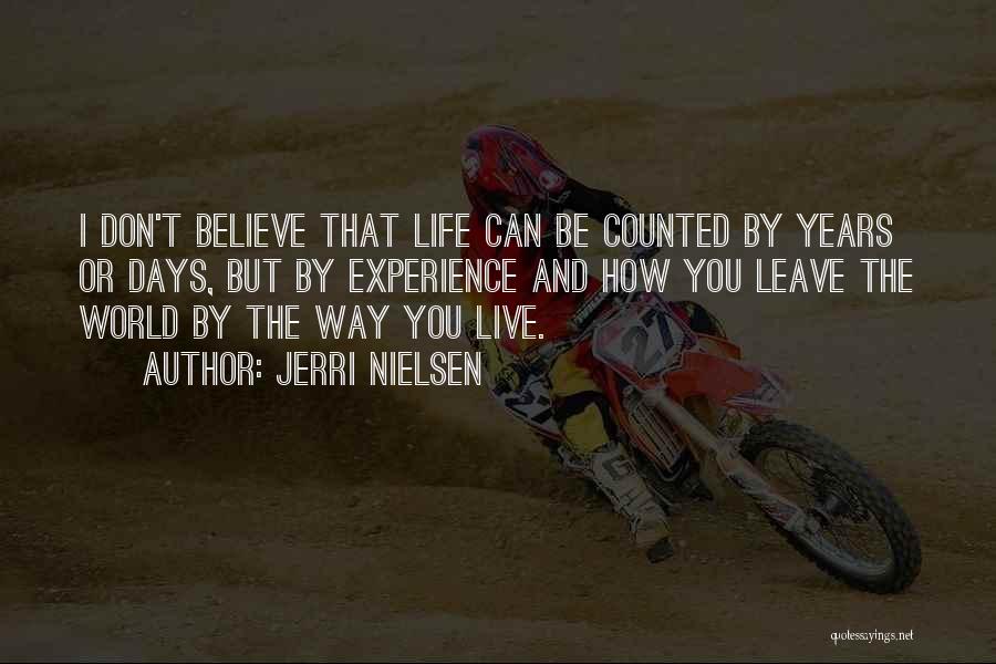 Jerri Nielsen Quotes: I Don't Believe That Life Can Be Counted By Years Or Days, But By Experience And How You Leave The