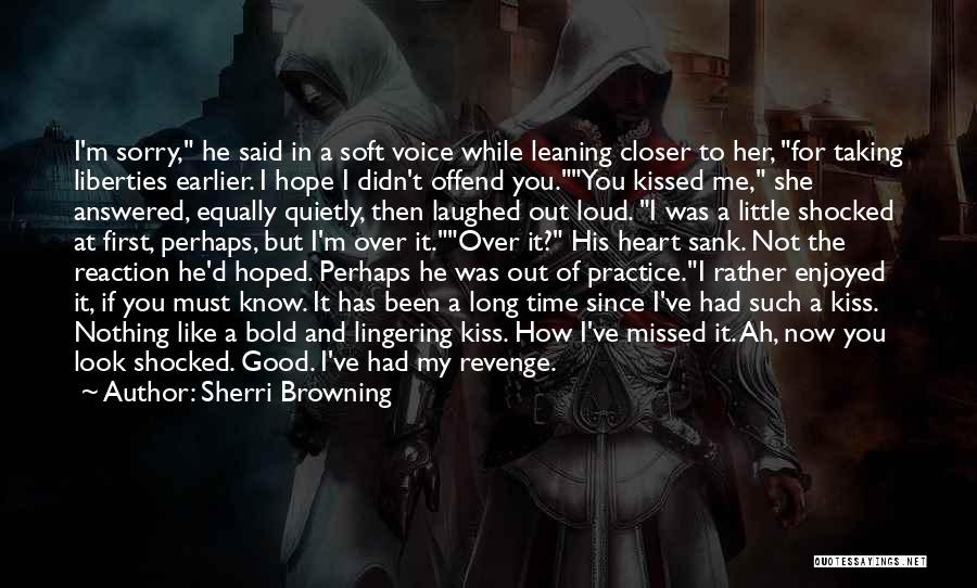 Sherri Browning Quotes: I'm Sorry, He Said In A Soft Voice While Leaning Closer To Her, For Taking Liberties Earlier. I Hope I