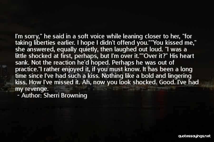 Sherri Browning Quotes: I'm Sorry, He Said In A Soft Voice While Leaning Closer To Her, For Taking Liberties Earlier. I Hope I