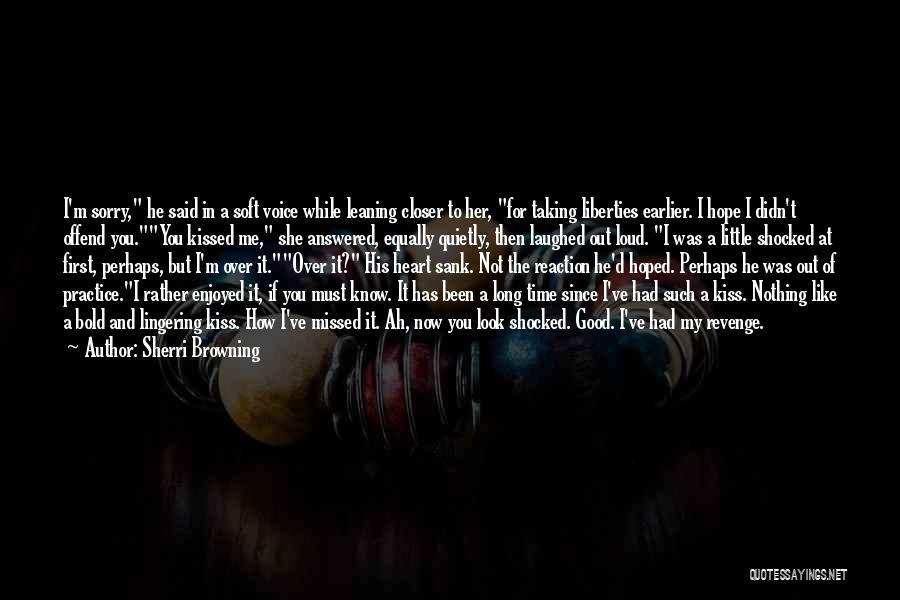 Sherri Browning Quotes: I'm Sorry, He Said In A Soft Voice While Leaning Closer To Her, For Taking Liberties Earlier. I Hope I