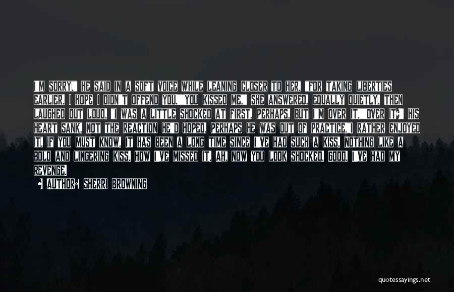 Sherri Browning Quotes: I'm Sorry, He Said In A Soft Voice While Leaning Closer To Her, For Taking Liberties Earlier. I Hope I