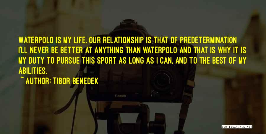 Tibor Benedek Quotes: Waterpolo Is My Life. Our Relationship Is That Of Predetermination I'll Never Be Better At Anything Than Waterpolo And That