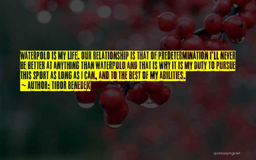 Tibor Benedek Quotes: Waterpolo Is My Life. Our Relationship Is That Of Predetermination I'll Never Be Better At Anything Than Waterpolo And That