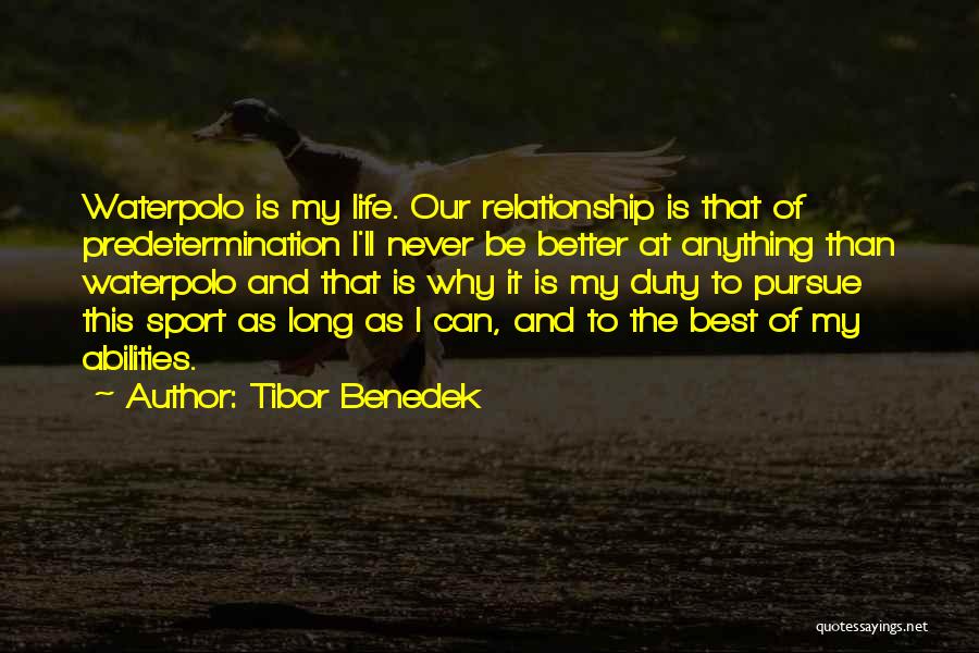 Tibor Benedek Quotes: Waterpolo Is My Life. Our Relationship Is That Of Predetermination I'll Never Be Better At Anything Than Waterpolo And That