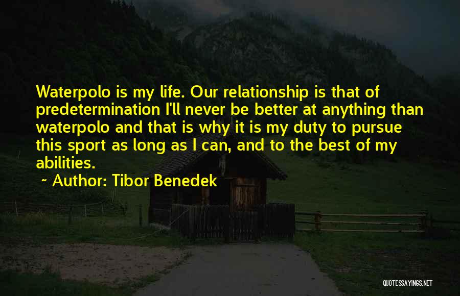 Tibor Benedek Quotes: Waterpolo Is My Life. Our Relationship Is That Of Predetermination I'll Never Be Better At Anything Than Waterpolo And That