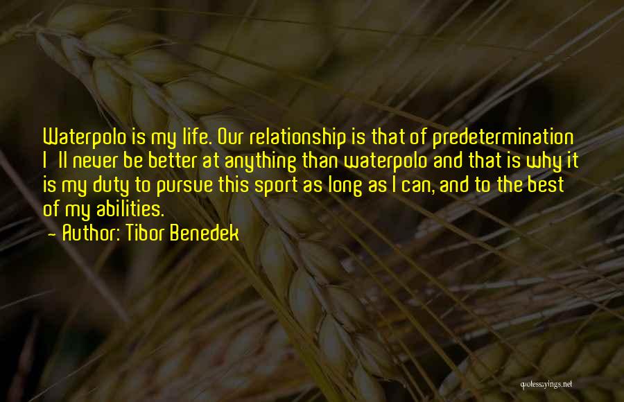 Tibor Benedek Quotes: Waterpolo Is My Life. Our Relationship Is That Of Predetermination I'll Never Be Better At Anything Than Waterpolo And That