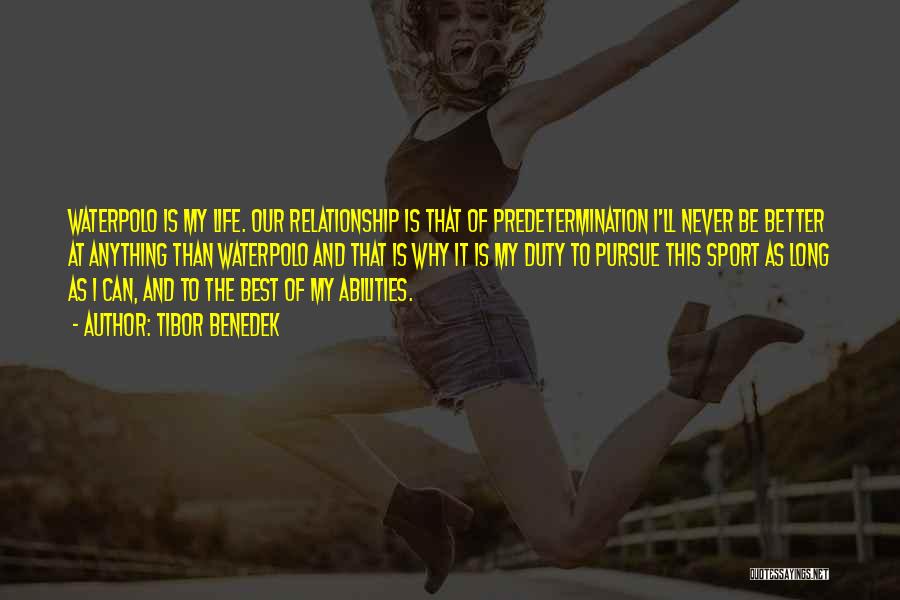Tibor Benedek Quotes: Waterpolo Is My Life. Our Relationship Is That Of Predetermination I'll Never Be Better At Anything Than Waterpolo And That