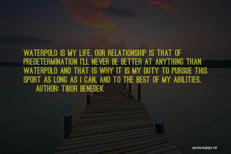 Tibor Benedek Quotes: Waterpolo Is My Life. Our Relationship Is That Of Predetermination I'll Never Be Better At Anything Than Waterpolo And That