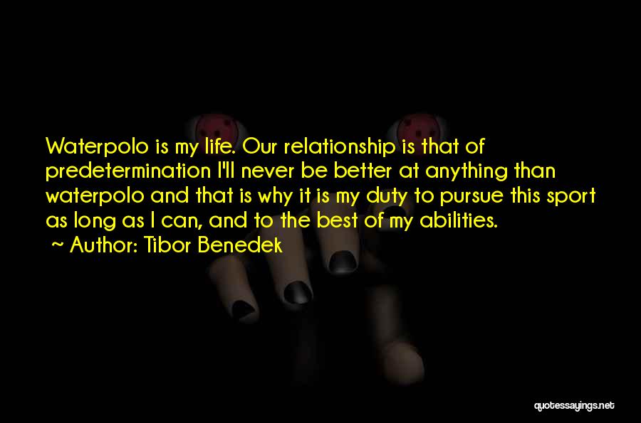 Tibor Benedek Quotes: Waterpolo Is My Life. Our Relationship Is That Of Predetermination I'll Never Be Better At Anything Than Waterpolo And That