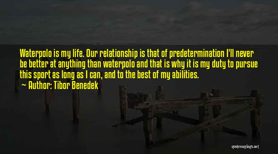 Tibor Benedek Quotes: Waterpolo Is My Life. Our Relationship Is That Of Predetermination I'll Never Be Better At Anything Than Waterpolo And That