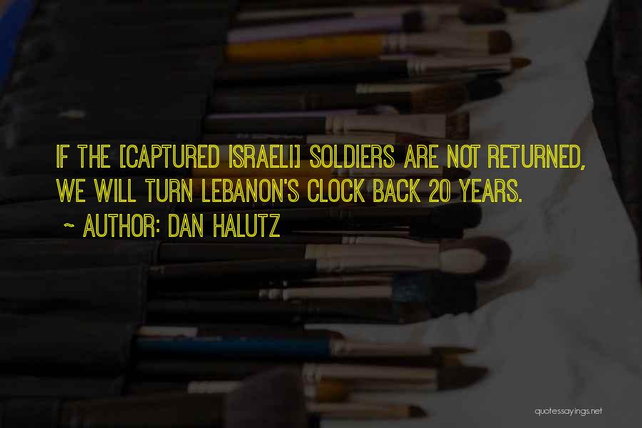 Dan Halutz Quotes: If The [captured Israeli] Soldiers Are Not Returned, We Will Turn Lebanon's Clock Back 20 Years.