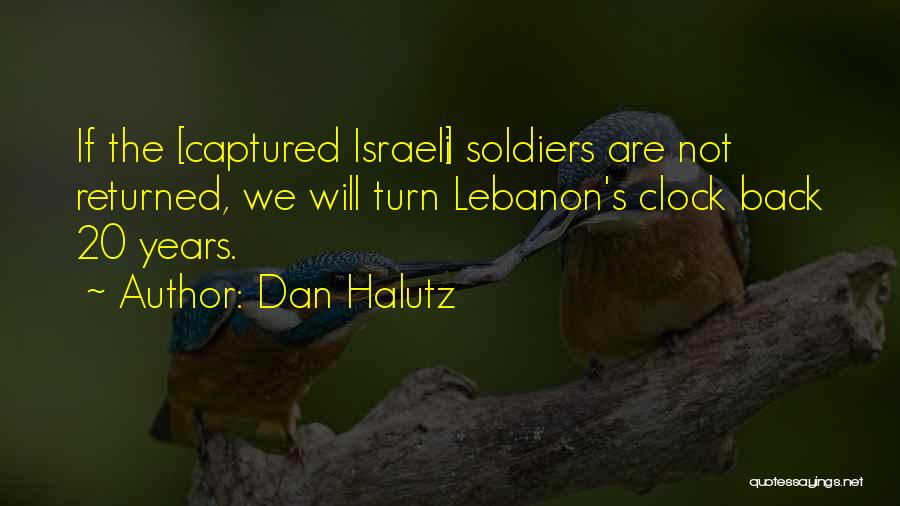 Dan Halutz Quotes: If The [captured Israeli] Soldiers Are Not Returned, We Will Turn Lebanon's Clock Back 20 Years.
