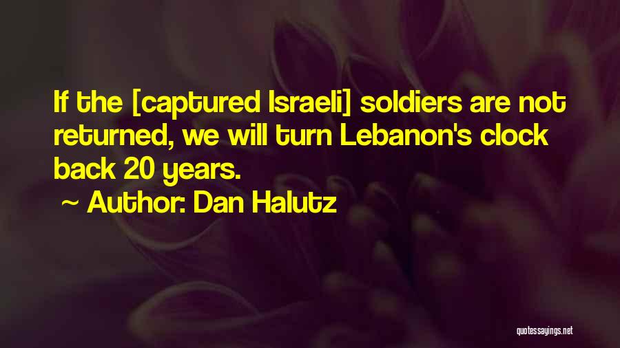 Dan Halutz Quotes: If The [captured Israeli] Soldiers Are Not Returned, We Will Turn Lebanon's Clock Back 20 Years.