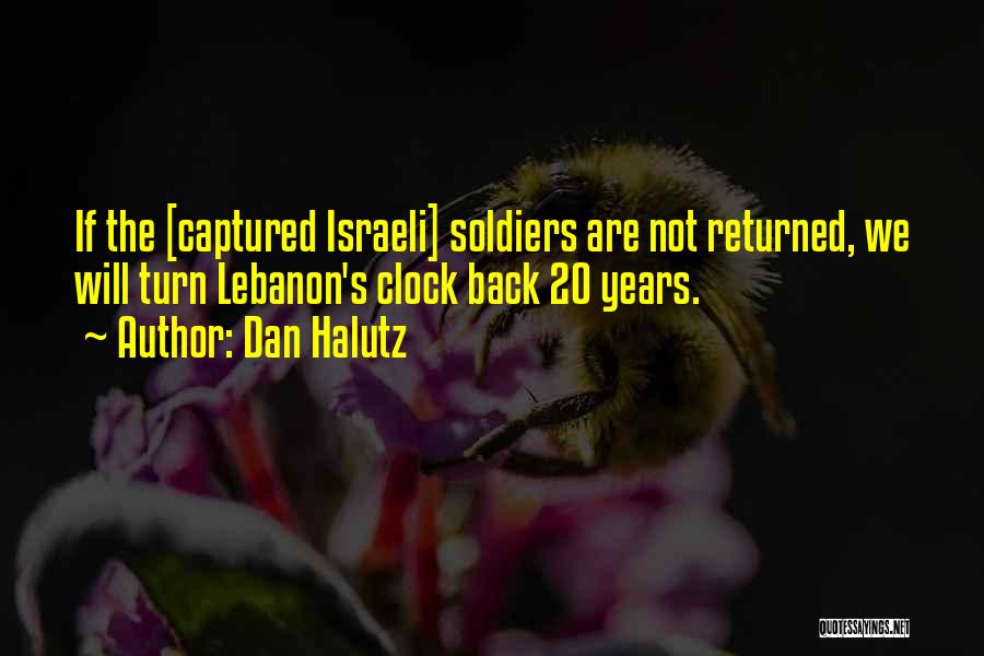 Dan Halutz Quotes: If The [captured Israeli] Soldiers Are Not Returned, We Will Turn Lebanon's Clock Back 20 Years.