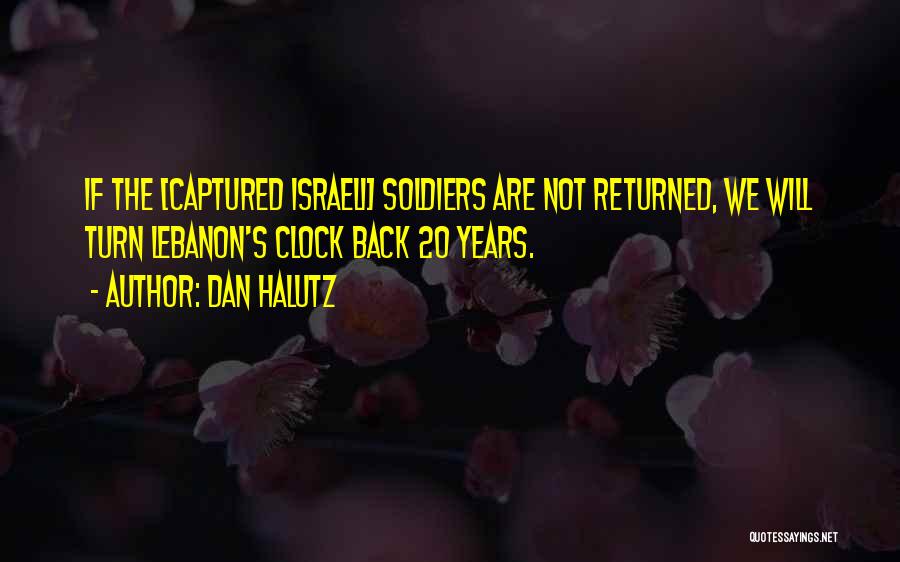 Dan Halutz Quotes: If The [captured Israeli] Soldiers Are Not Returned, We Will Turn Lebanon's Clock Back 20 Years.