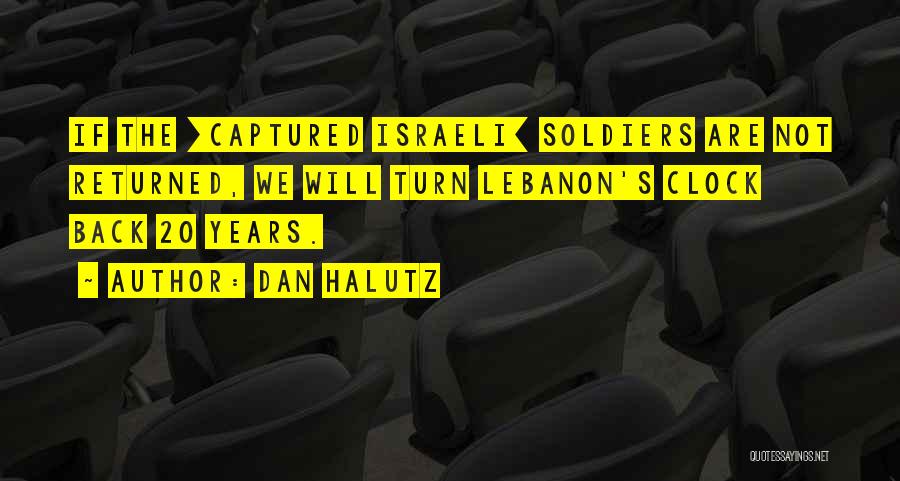 Dan Halutz Quotes: If The [captured Israeli] Soldiers Are Not Returned, We Will Turn Lebanon's Clock Back 20 Years.