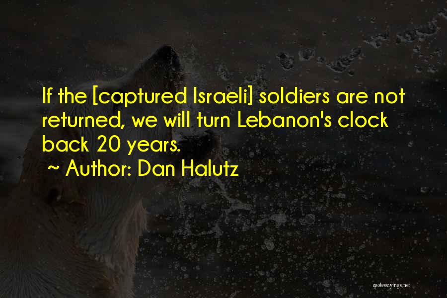 Dan Halutz Quotes: If The [captured Israeli] Soldiers Are Not Returned, We Will Turn Lebanon's Clock Back 20 Years.