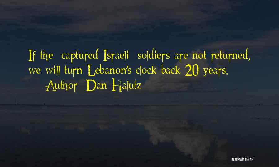 Dan Halutz Quotes: If The [captured Israeli] Soldiers Are Not Returned, We Will Turn Lebanon's Clock Back 20 Years.