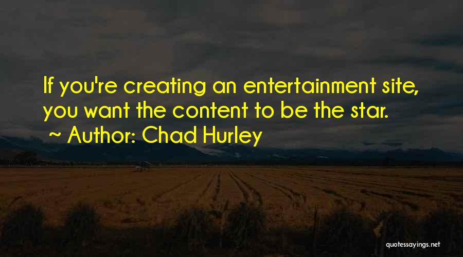 Chad Hurley Quotes: If You're Creating An Entertainment Site, You Want The Content To Be The Star.