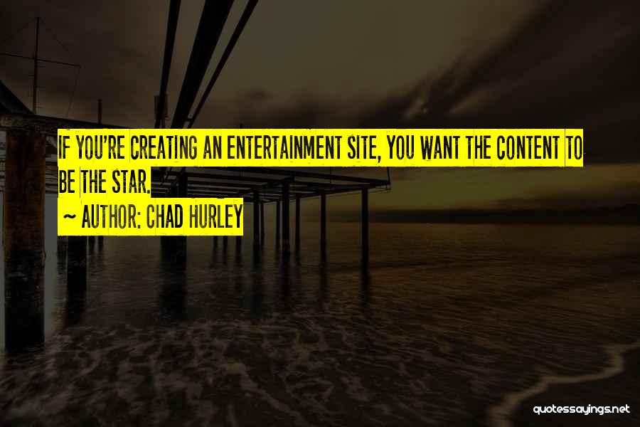 Chad Hurley Quotes: If You're Creating An Entertainment Site, You Want The Content To Be The Star.