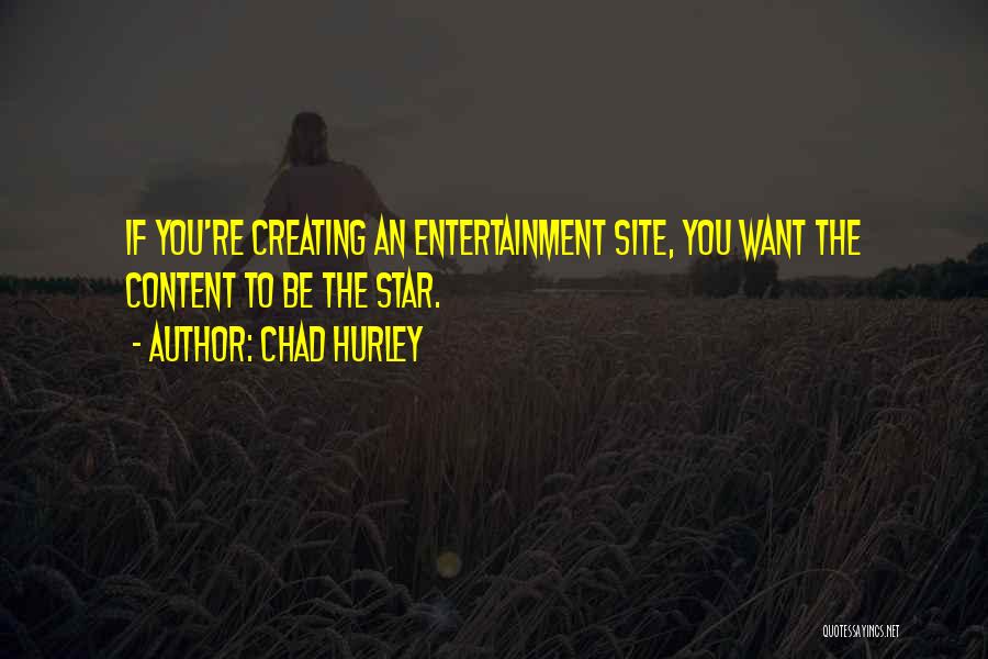 Chad Hurley Quotes: If You're Creating An Entertainment Site, You Want The Content To Be The Star.