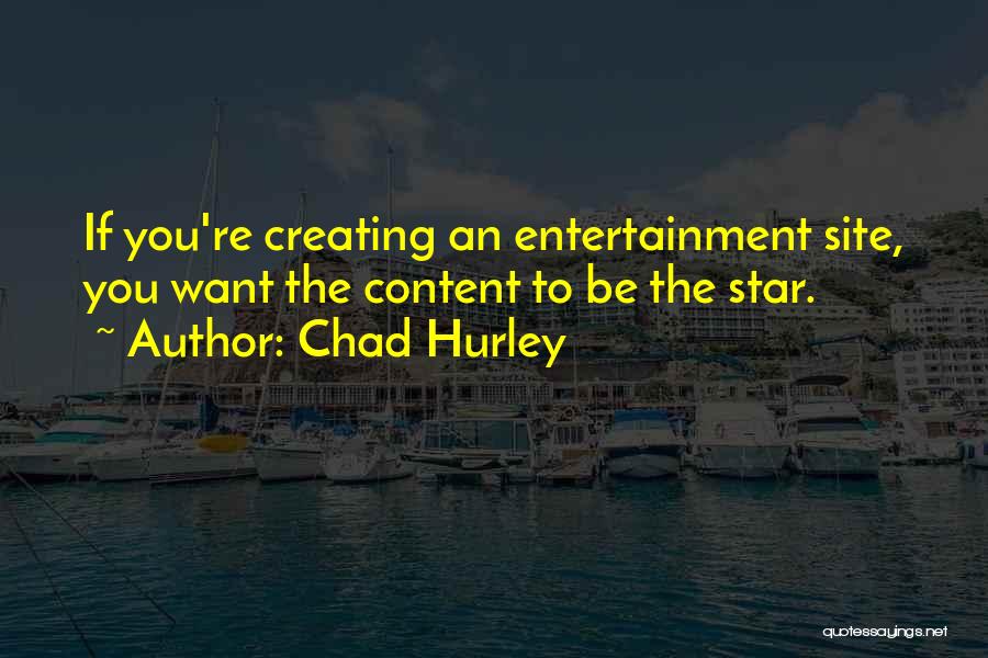 Chad Hurley Quotes: If You're Creating An Entertainment Site, You Want The Content To Be The Star.