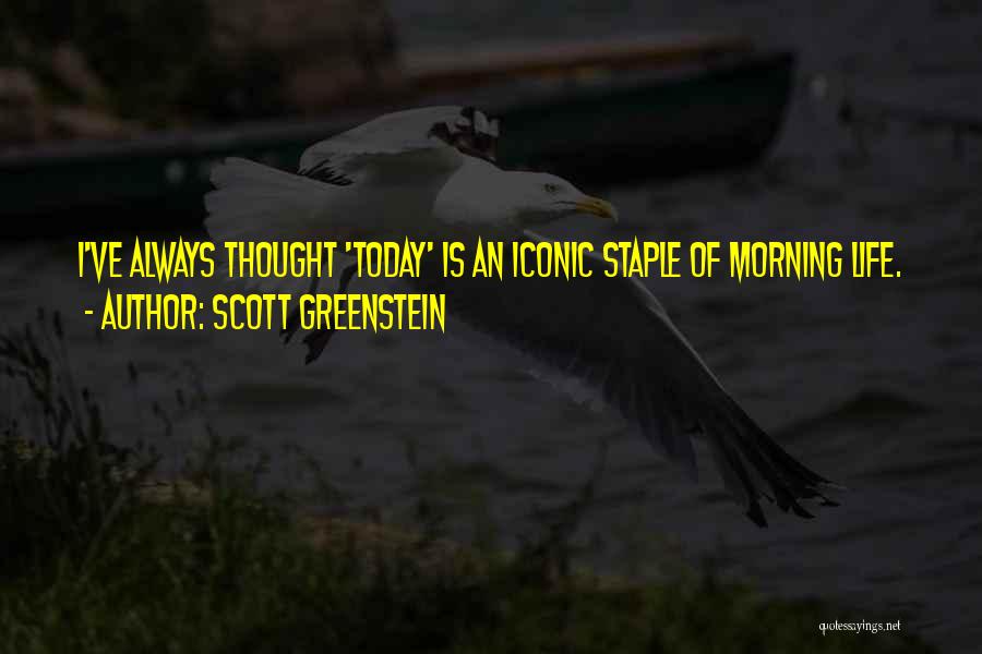Scott Greenstein Quotes: I've Always Thought 'today' Is An Iconic Staple Of Morning Life.