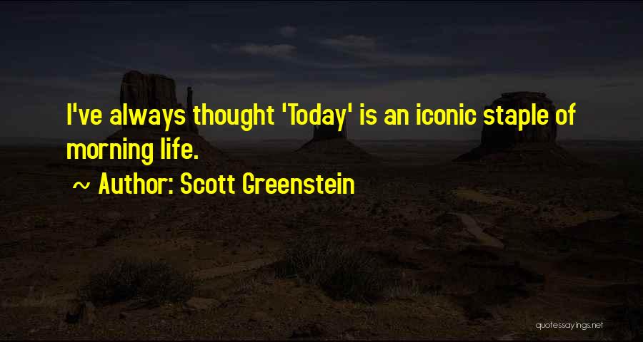 Scott Greenstein Quotes: I've Always Thought 'today' Is An Iconic Staple Of Morning Life.