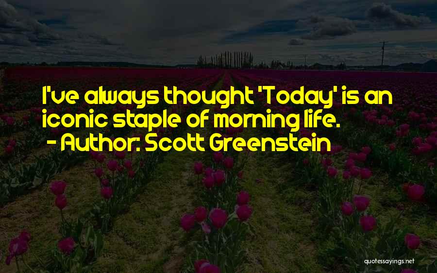 Scott Greenstein Quotes: I've Always Thought 'today' Is An Iconic Staple Of Morning Life.