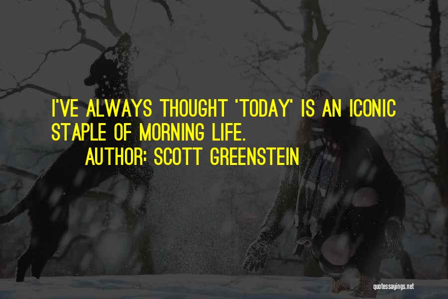 Scott Greenstein Quotes: I've Always Thought 'today' Is An Iconic Staple Of Morning Life.