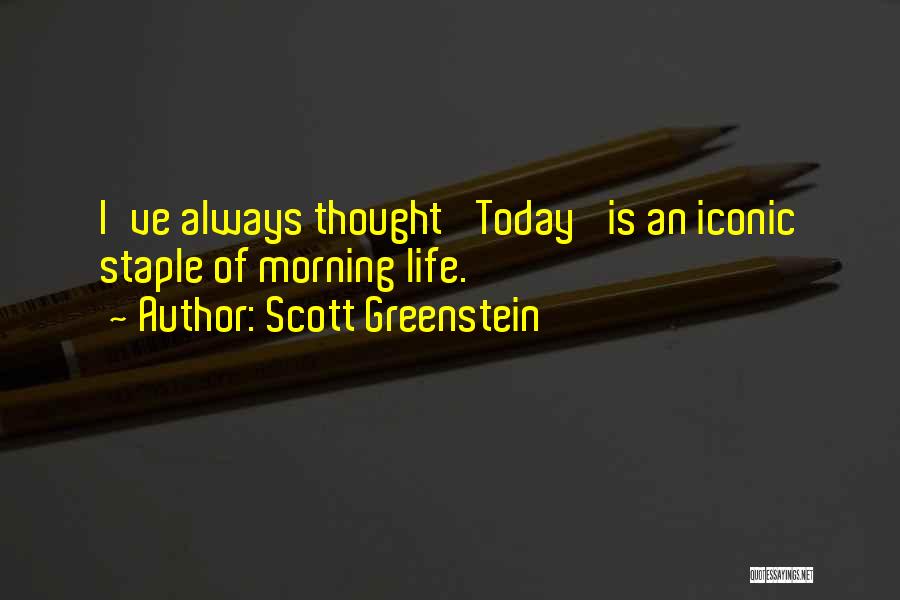 Scott Greenstein Quotes: I've Always Thought 'today' Is An Iconic Staple Of Morning Life.