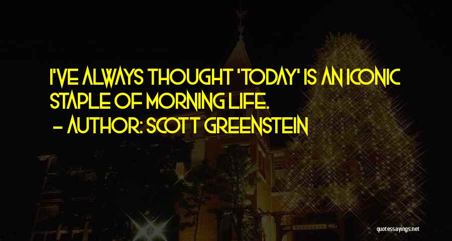 Scott Greenstein Quotes: I've Always Thought 'today' Is An Iconic Staple Of Morning Life.