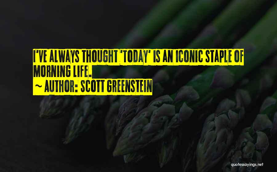 Scott Greenstein Quotes: I've Always Thought 'today' Is An Iconic Staple Of Morning Life.