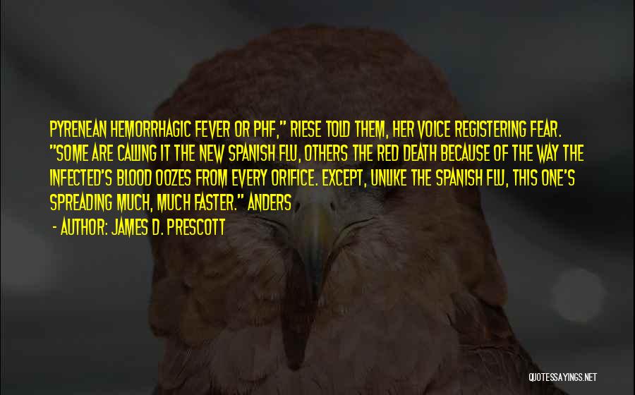 James D. Prescott Quotes: Pyrenean Hemorrhagic Fever Or Phf, Riese Told Them, Her Voice Registering Fear. Some Are Calling It The New Spanish Flu,