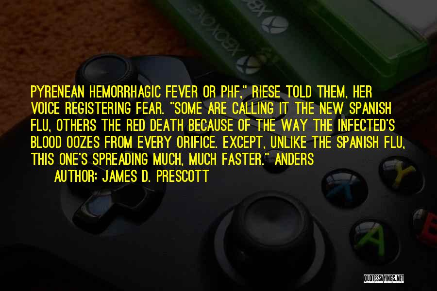 James D. Prescott Quotes: Pyrenean Hemorrhagic Fever Or Phf, Riese Told Them, Her Voice Registering Fear. Some Are Calling It The New Spanish Flu,