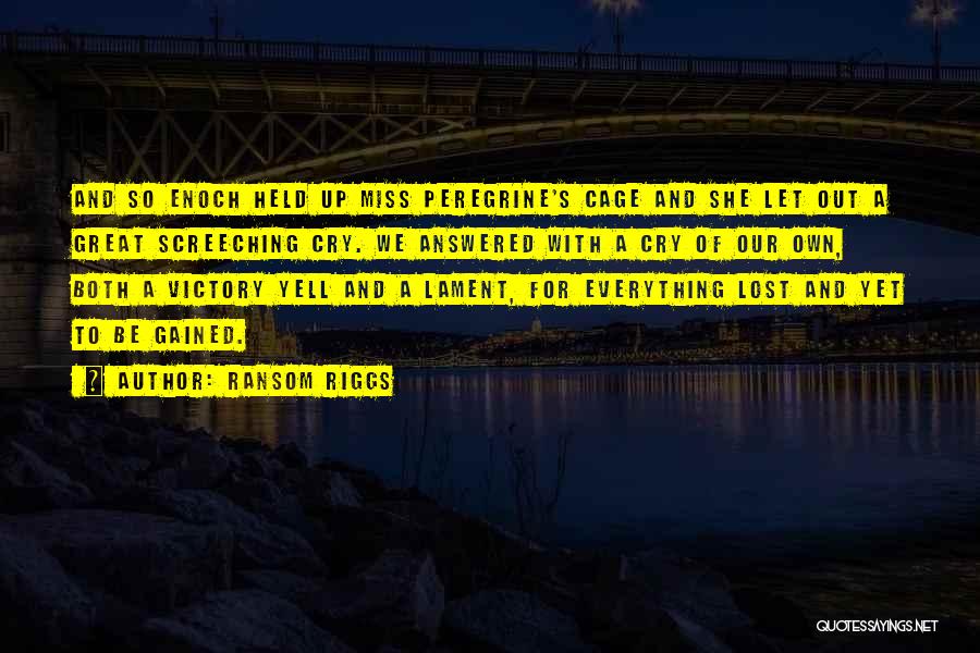 Ransom Riggs Quotes: And So Enoch Held Up Miss Peregrine's Cage And She Let Out A Great Screeching Cry. We Answered With A