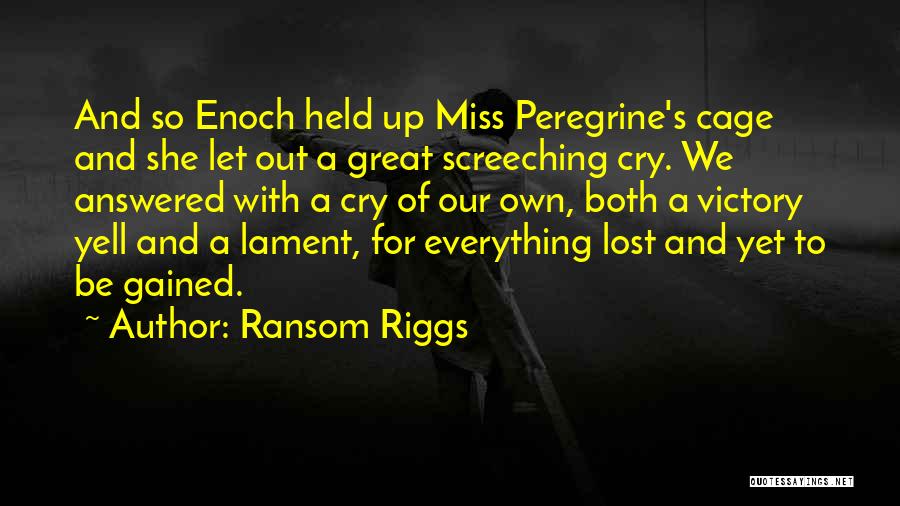 Ransom Riggs Quotes: And So Enoch Held Up Miss Peregrine's Cage And She Let Out A Great Screeching Cry. We Answered With A