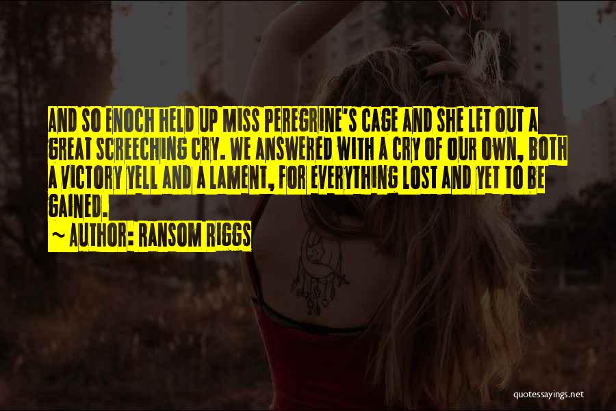 Ransom Riggs Quotes: And So Enoch Held Up Miss Peregrine's Cage And She Let Out A Great Screeching Cry. We Answered With A