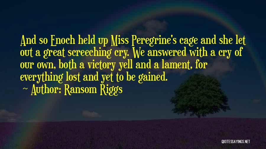 Ransom Riggs Quotes: And So Enoch Held Up Miss Peregrine's Cage And She Let Out A Great Screeching Cry. We Answered With A