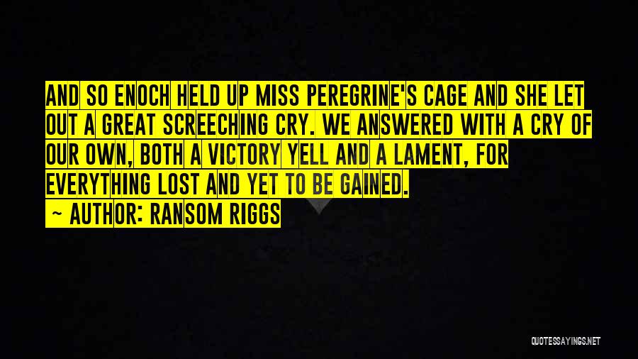 Ransom Riggs Quotes: And So Enoch Held Up Miss Peregrine's Cage And She Let Out A Great Screeching Cry. We Answered With A