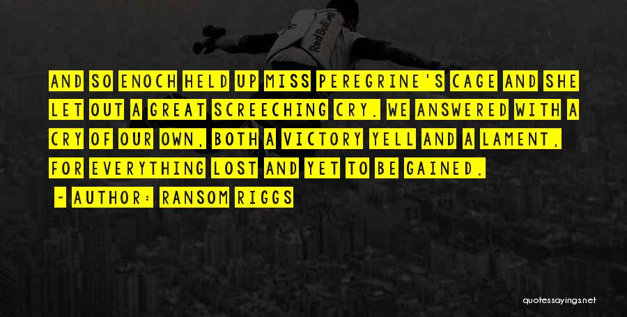 Ransom Riggs Quotes: And So Enoch Held Up Miss Peregrine's Cage And She Let Out A Great Screeching Cry. We Answered With A